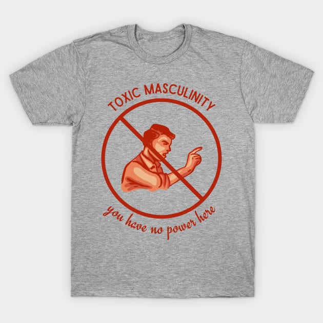 Toxic Masculinity - You Have No Power Here T-Shirt by Slightly Unhinged